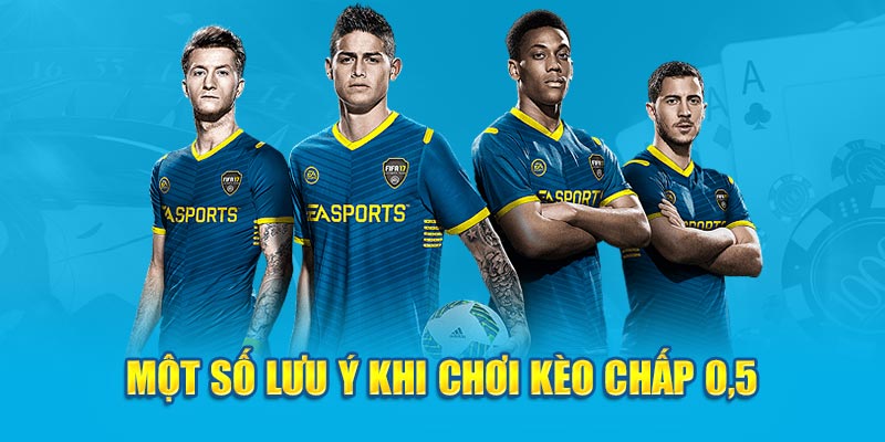Một số lưu ý khi chơi kèo chấp 0.5